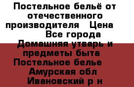 Постельное бельё от отечественного производителя › Цена ­ 269 - Все города Домашняя утварь и предметы быта » Постельное белье   . Амурская обл.,Ивановский р-н